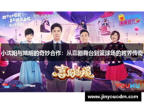 小沈阳与姚明的奇妙合作：从喜剧舞台到篮球场的跨界传奇