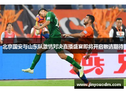 北京国安与山东队激情对决直播盛宴即将开启敬请期待