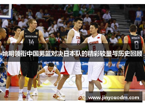 姚明领衔中国男篮对决日本队的精彩较量与历史回顾