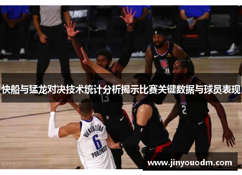快船与猛龙对决技术统计分析揭示比赛关键数据与球员表现