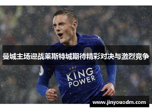 曼城主场迎战莱斯特城期待精彩对决与激烈竞争