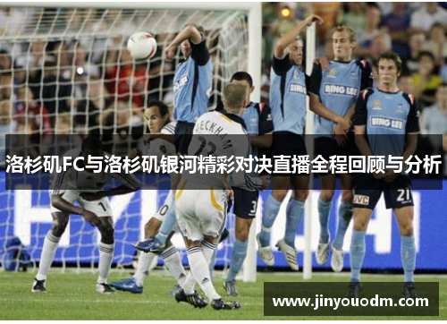 洛杉矶FC与洛杉矶银河精彩对决直播全程回顾与分析