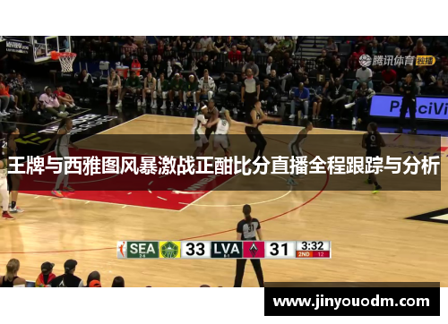 王牌与西雅图风暴激战正酣比分直播全程跟踪与分析