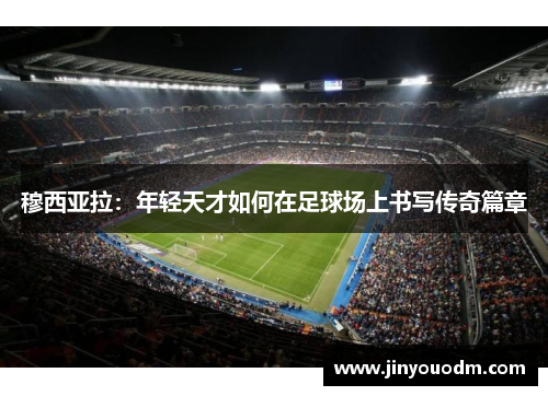 穆西亚拉：年轻天才如何在足球场上书写传奇篇章